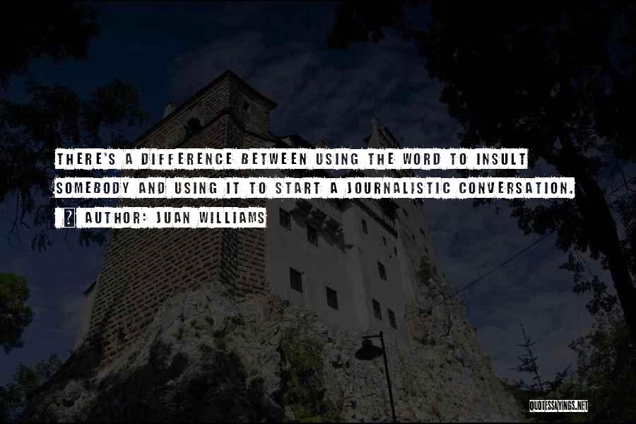 Juan Williams Quotes: There's A Difference Between Using The Word To Insult Somebody And Using It To Start A Journalistic Conversation.