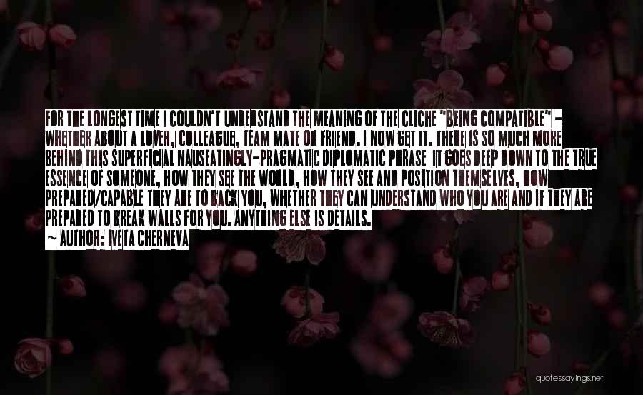 Iveta Cherneva Quotes: For The Longest Time I Couldn't Understand The Meaning Of The Cliche Being Compatible - Whether About A Lover, Colleague,