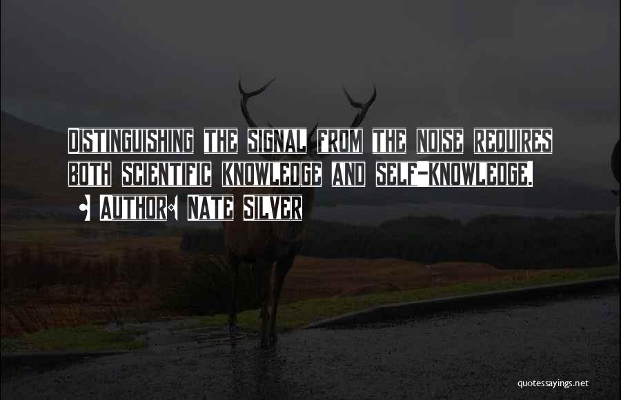 Nate Silver Quotes: Distinguishing The Signal From The Noise Requires Both Scientific Knowledge And Self-knowledge.