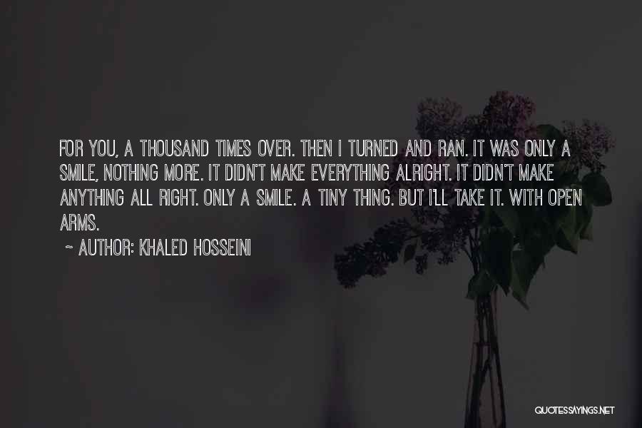 Khaled Hosseini Quotes: For You, A Thousand Times Over. Then I Turned And Ran. It Was Only A Smile, Nothing More. It Didn't