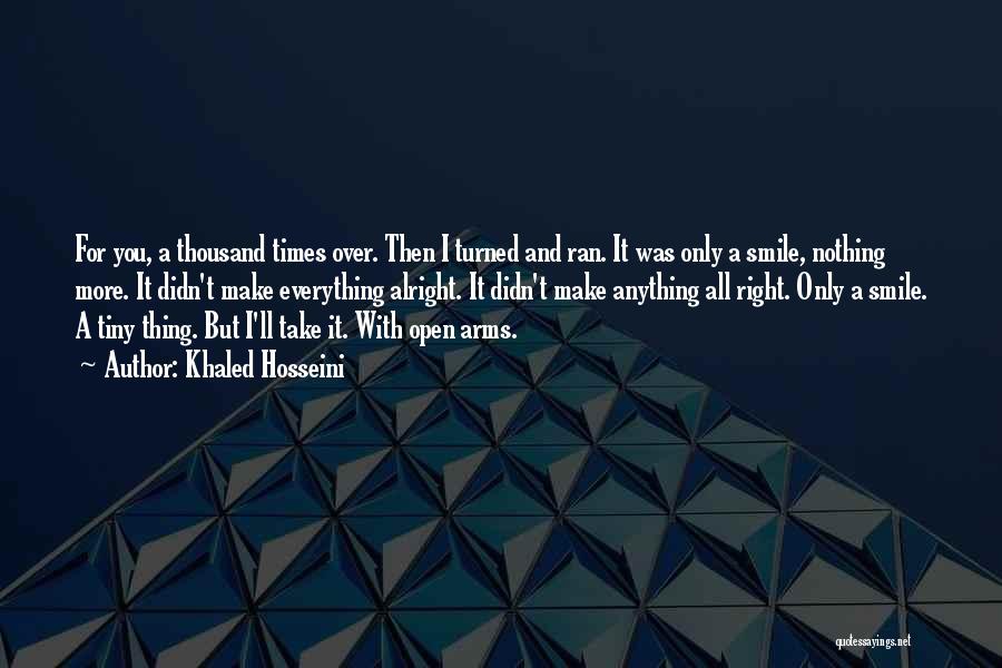 Khaled Hosseini Quotes: For You, A Thousand Times Over. Then I Turned And Ran. It Was Only A Smile, Nothing More. It Didn't