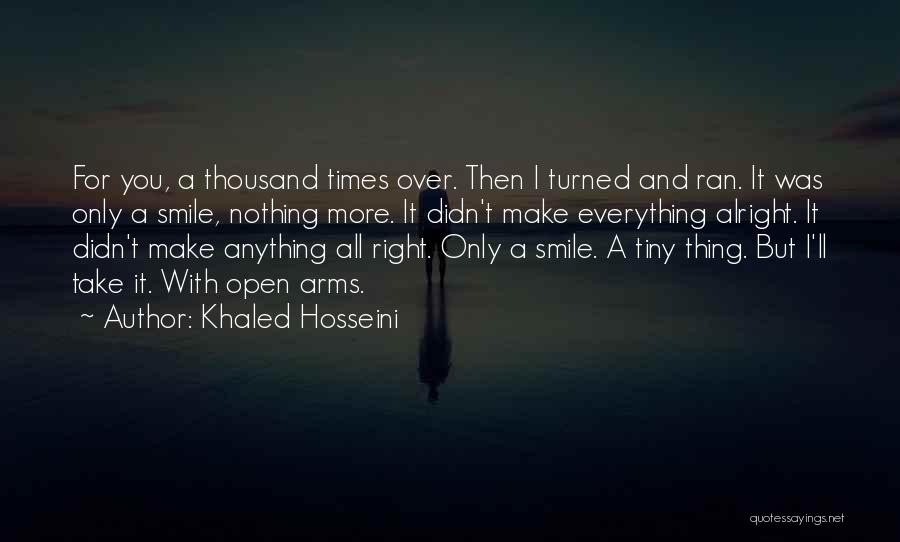 Khaled Hosseini Quotes: For You, A Thousand Times Over. Then I Turned And Ran. It Was Only A Smile, Nothing More. It Didn't