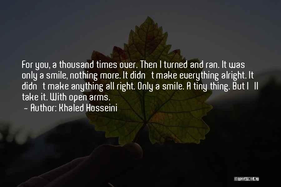 Khaled Hosseini Quotes: For You, A Thousand Times Over. Then I Turned And Ran. It Was Only A Smile, Nothing More. It Didn't