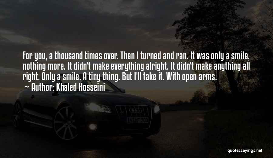 Khaled Hosseini Quotes: For You, A Thousand Times Over. Then I Turned And Ran. It Was Only A Smile, Nothing More. It Didn't