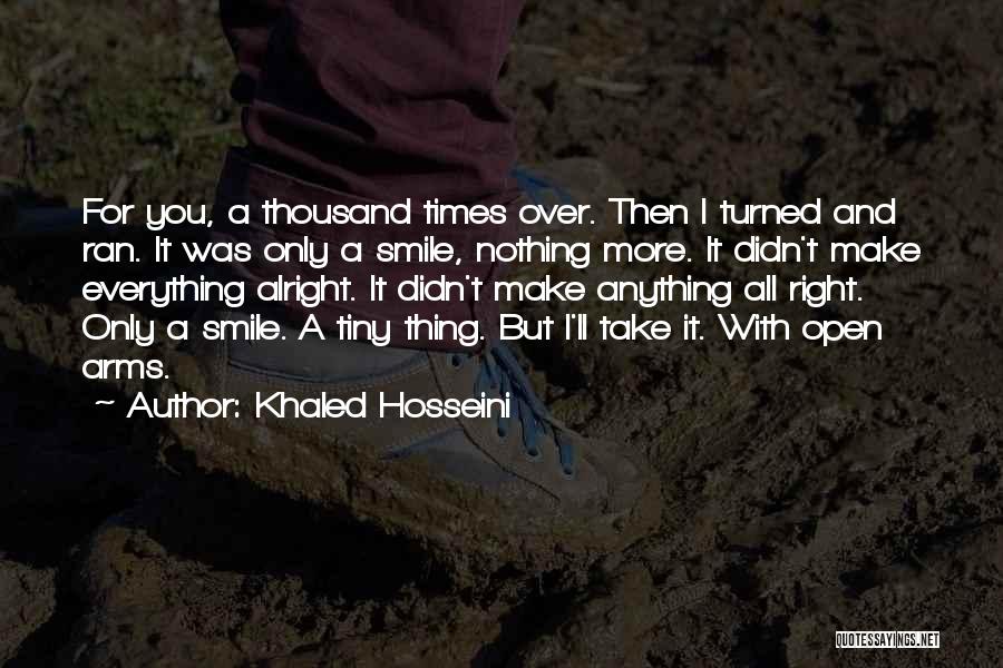 Khaled Hosseini Quotes: For You, A Thousand Times Over. Then I Turned And Ran. It Was Only A Smile, Nothing More. It Didn't