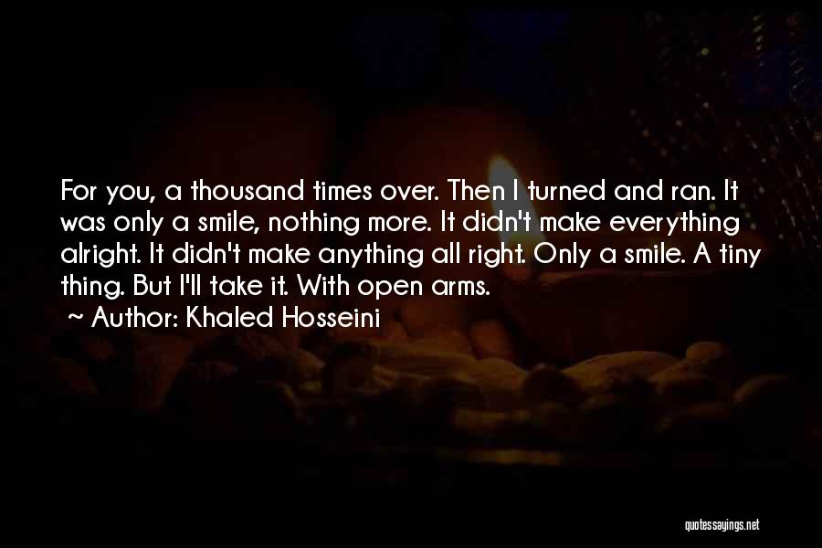 Khaled Hosseini Quotes: For You, A Thousand Times Over. Then I Turned And Ran. It Was Only A Smile, Nothing More. It Didn't