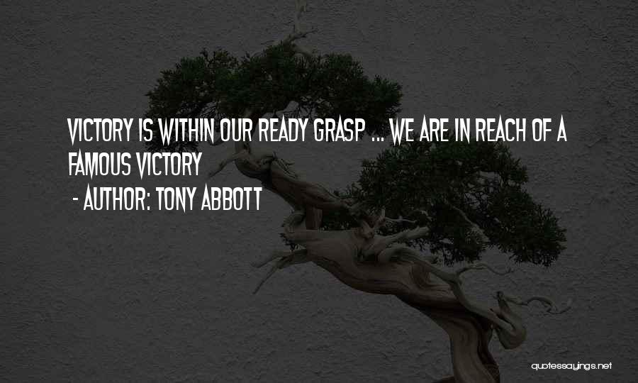Tony Abbott Quotes: Victory Is Within Our Ready Grasp ... We Are In Reach Of A Famous Victory