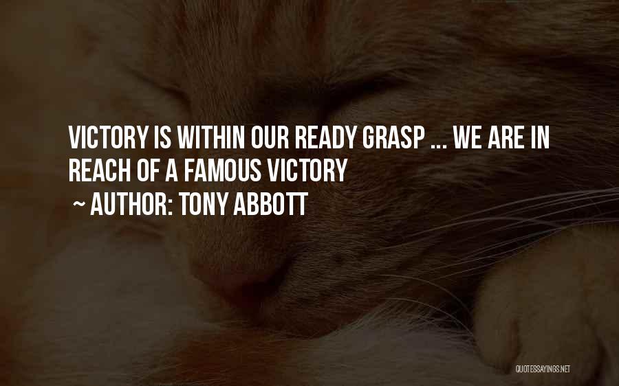 Tony Abbott Quotes: Victory Is Within Our Ready Grasp ... We Are In Reach Of A Famous Victory