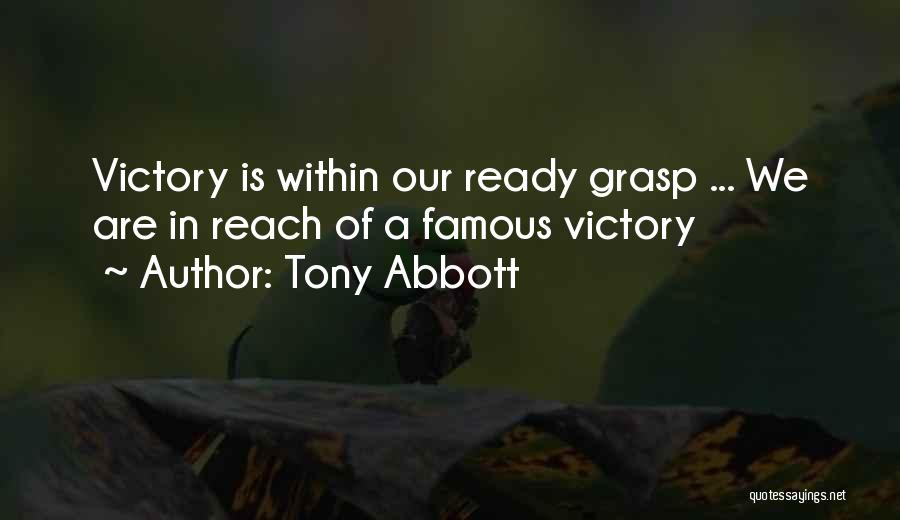 Tony Abbott Quotes: Victory Is Within Our Ready Grasp ... We Are In Reach Of A Famous Victory