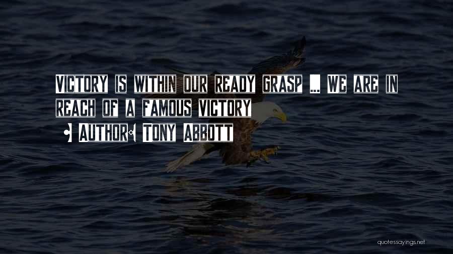 Tony Abbott Quotes: Victory Is Within Our Ready Grasp ... We Are In Reach Of A Famous Victory