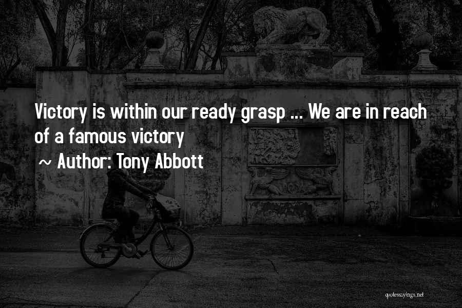 Tony Abbott Quotes: Victory Is Within Our Ready Grasp ... We Are In Reach Of A Famous Victory