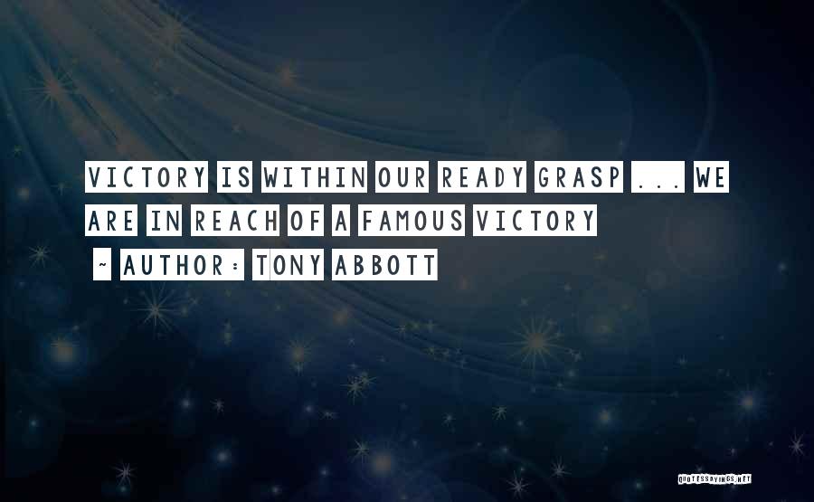 Tony Abbott Quotes: Victory Is Within Our Ready Grasp ... We Are In Reach Of A Famous Victory