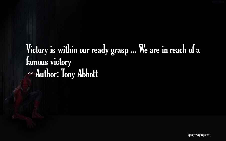 Tony Abbott Quotes: Victory Is Within Our Ready Grasp ... We Are In Reach Of A Famous Victory