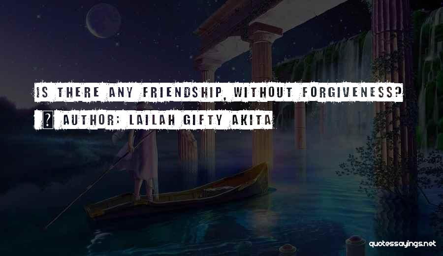 Lailah Gifty Akita Quotes: Is There Any Friendship, Without Forgiveness?