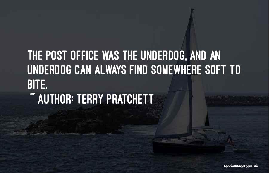 Terry Pratchett Quotes: The Post Office Was The Underdog, And An Underdog Can Always Find Somewhere Soft To Bite.