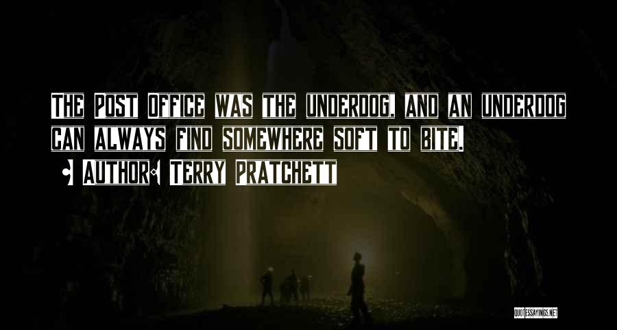 Terry Pratchett Quotes: The Post Office Was The Underdog, And An Underdog Can Always Find Somewhere Soft To Bite.