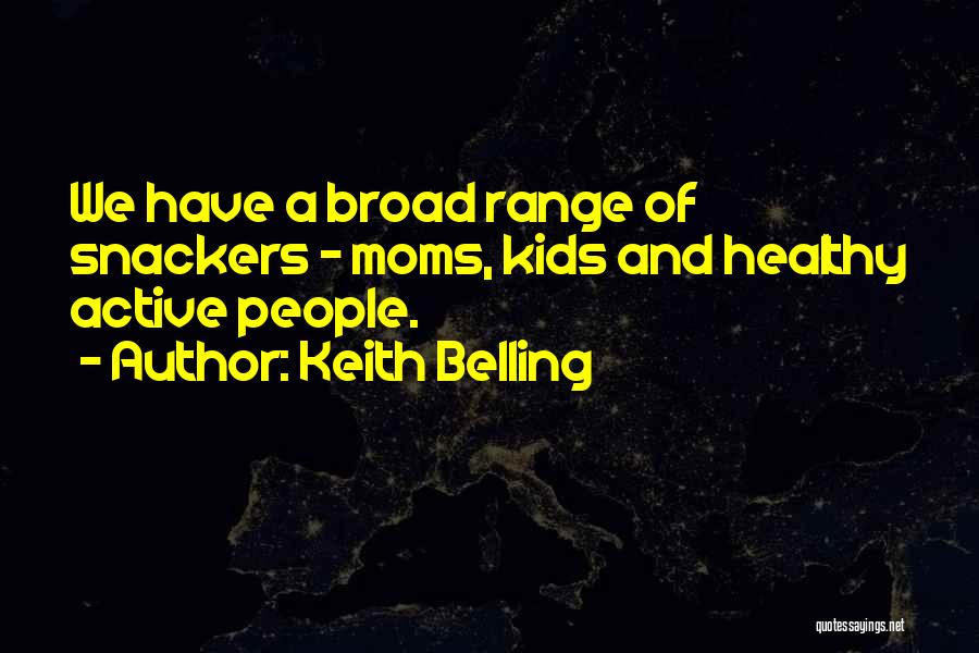 Keith Belling Quotes: We Have A Broad Range Of Snackers - Moms, Kids And Healthy Active People.