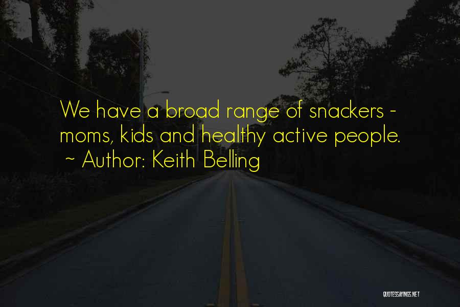 Keith Belling Quotes: We Have A Broad Range Of Snackers - Moms, Kids And Healthy Active People.