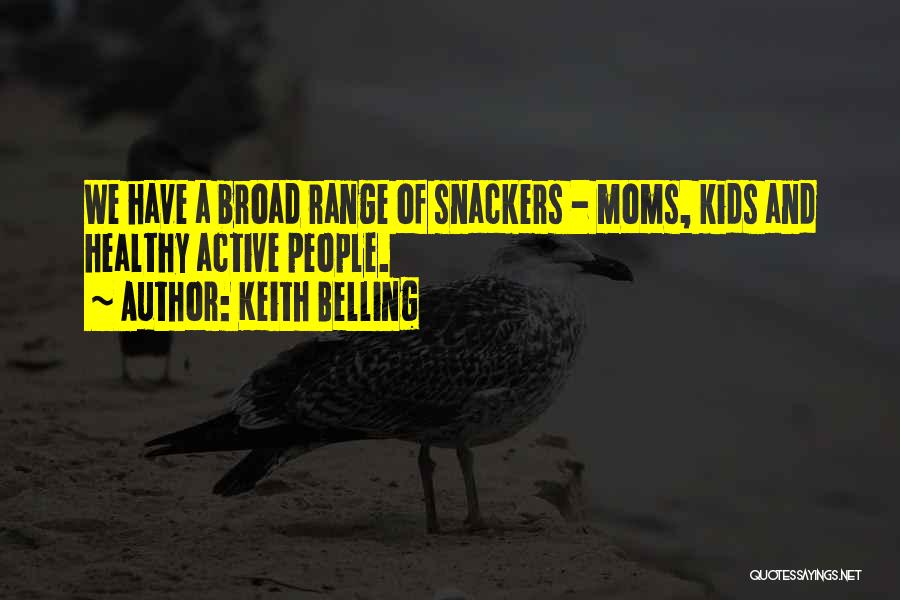 Keith Belling Quotes: We Have A Broad Range Of Snackers - Moms, Kids And Healthy Active People.