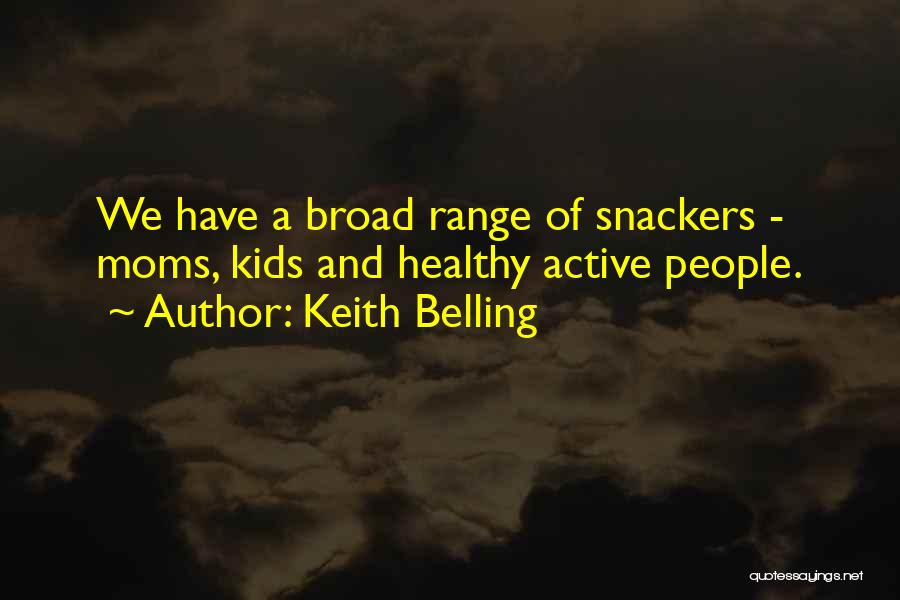 Keith Belling Quotes: We Have A Broad Range Of Snackers - Moms, Kids And Healthy Active People.