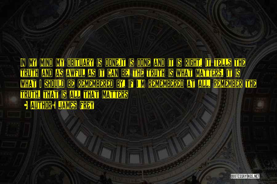James Frey Quotes: In My Mind My Obituary Is Done.it Is Done And It Is Right. It Tells The Truth And As Awful