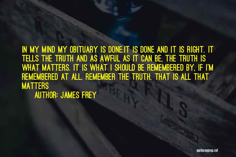 James Frey Quotes: In My Mind My Obituary Is Done.it Is Done And It Is Right. It Tells The Truth And As Awful