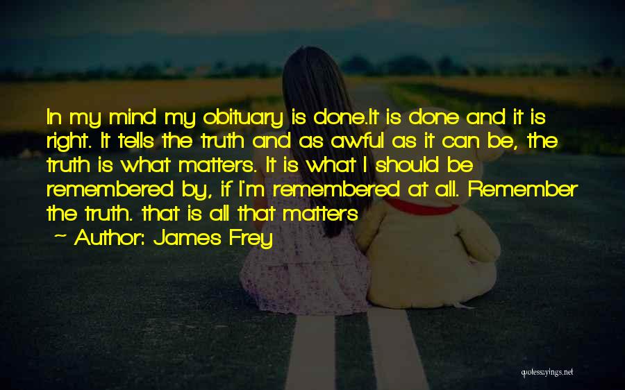 James Frey Quotes: In My Mind My Obituary Is Done.it Is Done And It Is Right. It Tells The Truth And As Awful