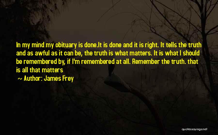 James Frey Quotes: In My Mind My Obituary Is Done.it Is Done And It Is Right. It Tells The Truth And As Awful