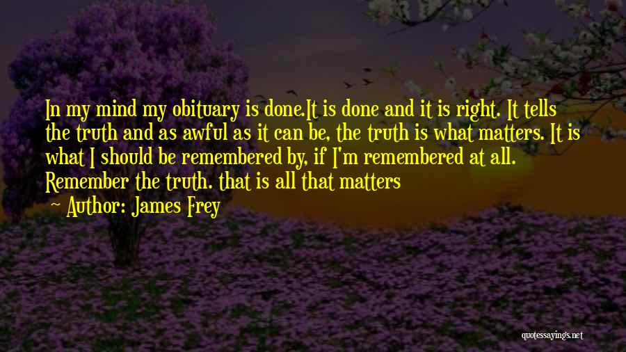 James Frey Quotes: In My Mind My Obituary Is Done.it Is Done And It Is Right. It Tells The Truth And As Awful