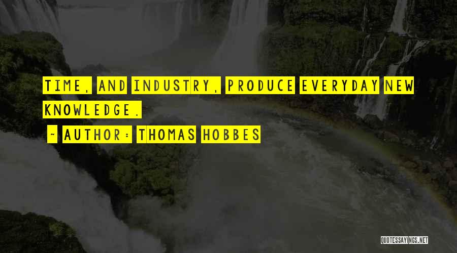 Thomas Hobbes Quotes: Time, And Industry, Produce Everyday New Knowledge.