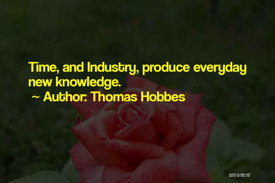 Thomas Hobbes Quotes: Time, And Industry, Produce Everyday New Knowledge.