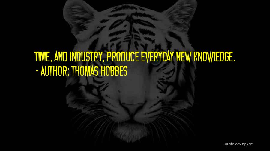 Thomas Hobbes Quotes: Time, And Industry, Produce Everyday New Knowledge.