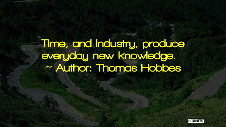 Thomas Hobbes Quotes: Time, And Industry, Produce Everyday New Knowledge.