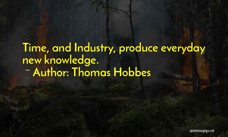 Thomas Hobbes Quotes: Time, And Industry, Produce Everyday New Knowledge.
