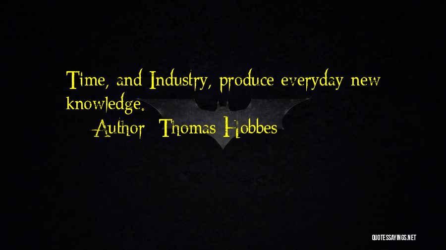 Thomas Hobbes Quotes: Time, And Industry, Produce Everyday New Knowledge.
