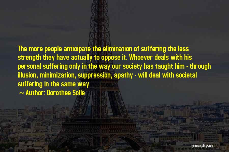 Dorothee Solle Quotes: The More People Anticipate The Elimination Of Suffering The Less Strength They Have Actually To Oppose It. Whoever Deals With