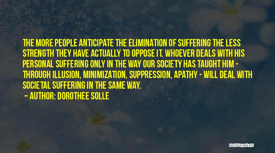 Dorothee Solle Quotes: The More People Anticipate The Elimination Of Suffering The Less Strength They Have Actually To Oppose It. Whoever Deals With
