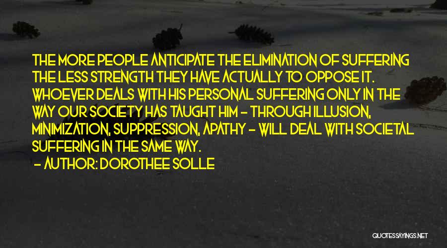 Dorothee Solle Quotes: The More People Anticipate The Elimination Of Suffering The Less Strength They Have Actually To Oppose It. Whoever Deals With