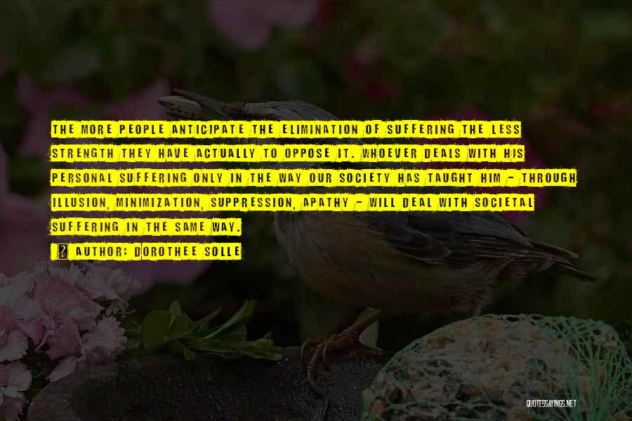 Dorothee Solle Quotes: The More People Anticipate The Elimination Of Suffering The Less Strength They Have Actually To Oppose It. Whoever Deals With