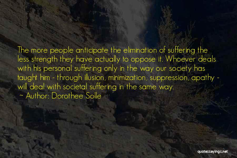 Dorothee Solle Quotes: The More People Anticipate The Elimination Of Suffering The Less Strength They Have Actually To Oppose It. Whoever Deals With