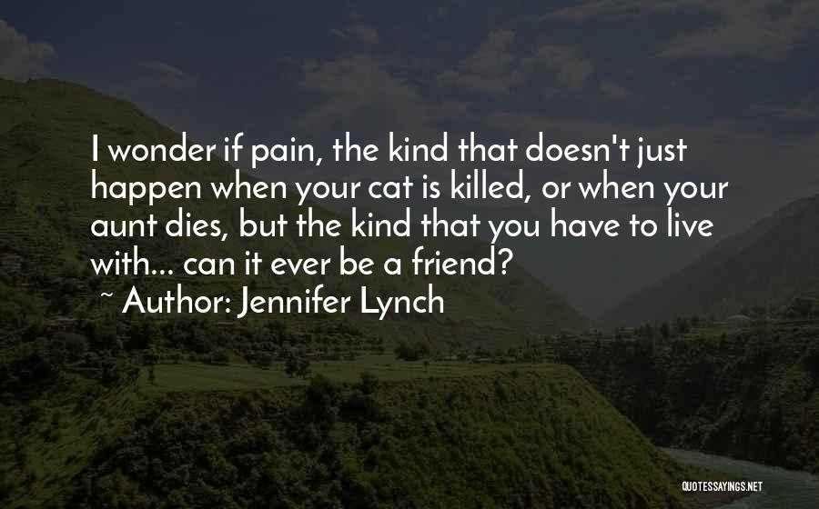 Jennifer Lynch Quotes: I Wonder If Pain, The Kind That Doesn't Just Happen When Your Cat Is Killed, Or When Your Aunt Dies,