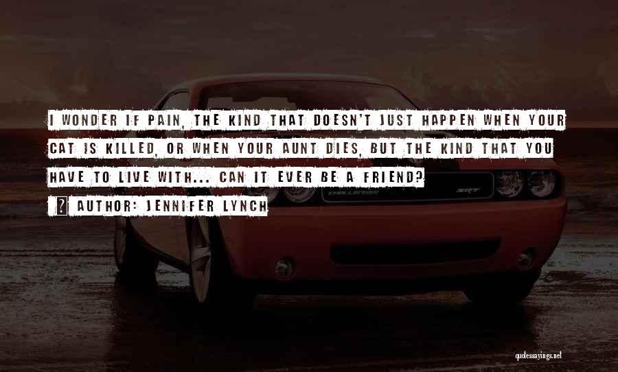 Jennifer Lynch Quotes: I Wonder If Pain, The Kind That Doesn't Just Happen When Your Cat Is Killed, Or When Your Aunt Dies,