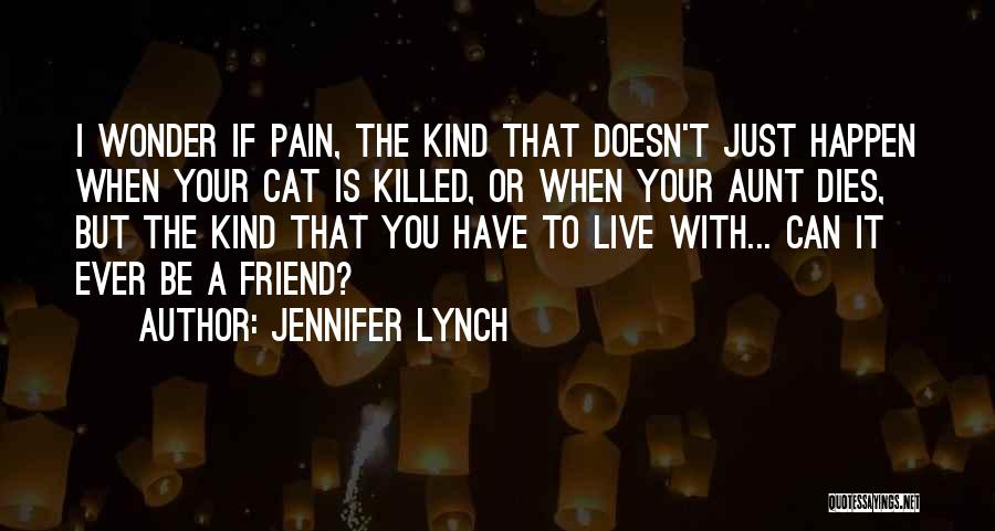 Jennifer Lynch Quotes: I Wonder If Pain, The Kind That Doesn't Just Happen When Your Cat Is Killed, Or When Your Aunt Dies,