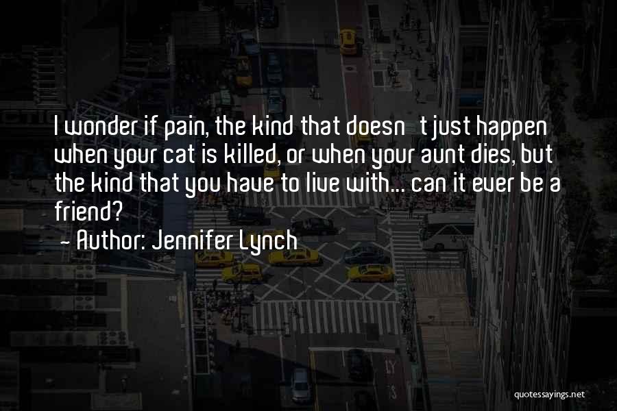 Jennifer Lynch Quotes: I Wonder If Pain, The Kind That Doesn't Just Happen When Your Cat Is Killed, Or When Your Aunt Dies,