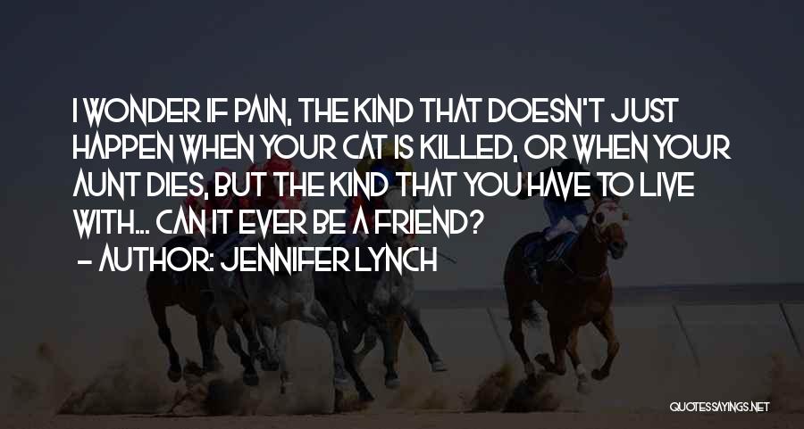 Jennifer Lynch Quotes: I Wonder If Pain, The Kind That Doesn't Just Happen When Your Cat Is Killed, Or When Your Aunt Dies,