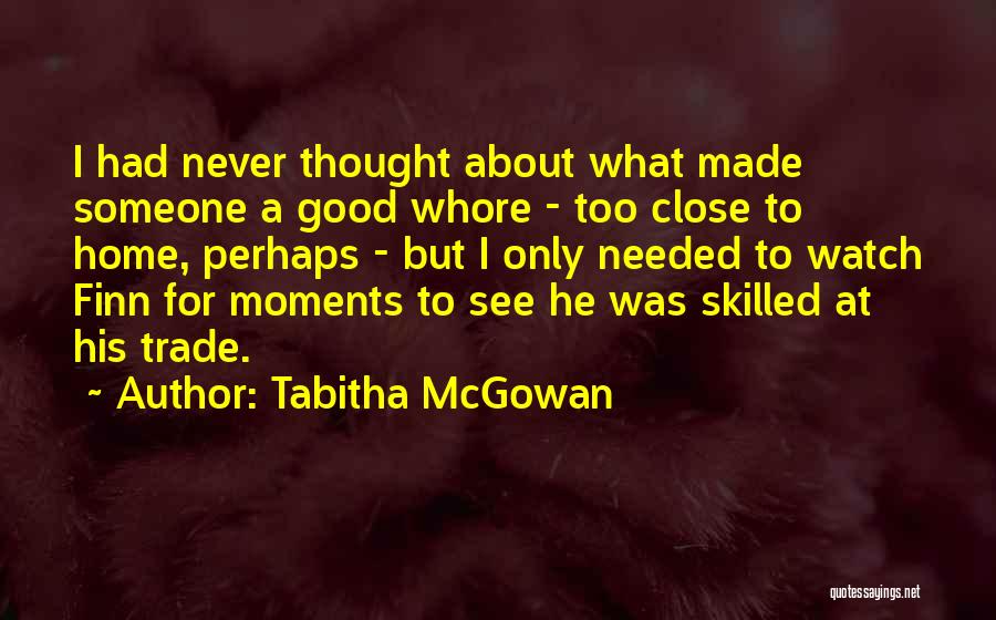 Tabitha McGowan Quotes: I Had Never Thought About What Made Someone A Good Whore - Too Close To Home, Perhaps - But I