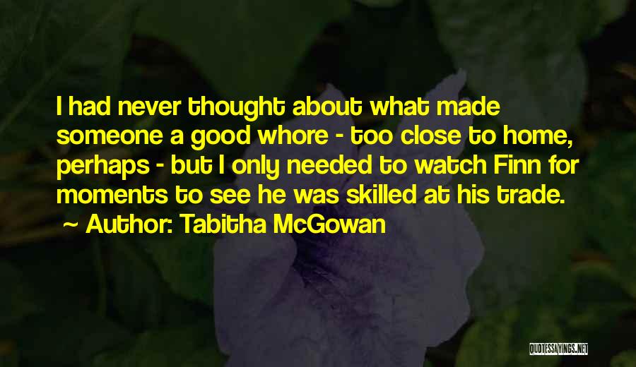 Tabitha McGowan Quotes: I Had Never Thought About What Made Someone A Good Whore - Too Close To Home, Perhaps - But I