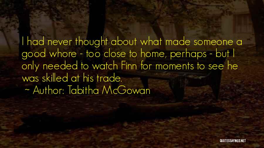 Tabitha McGowan Quotes: I Had Never Thought About What Made Someone A Good Whore - Too Close To Home, Perhaps - But I