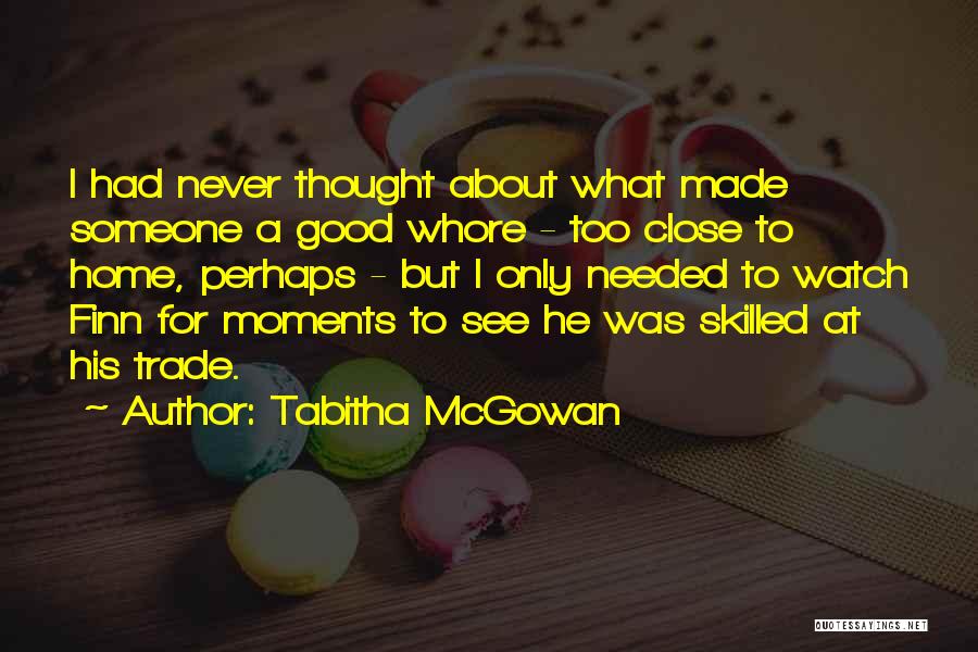 Tabitha McGowan Quotes: I Had Never Thought About What Made Someone A Good Whore - Too Close To Home, Perhaps - But I