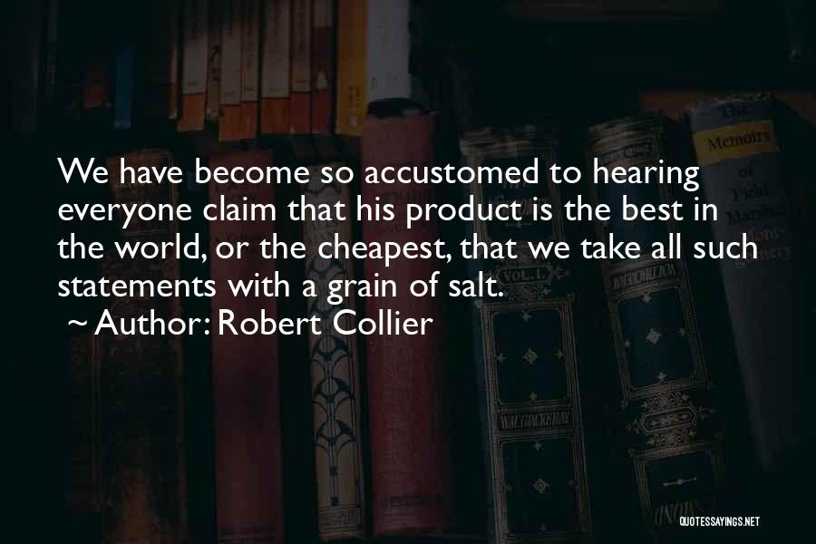 Robert Collier Quotes: We Have Become So Accustomed To Hearing Everyone Claim That His Product Is The Best In The World, Or The